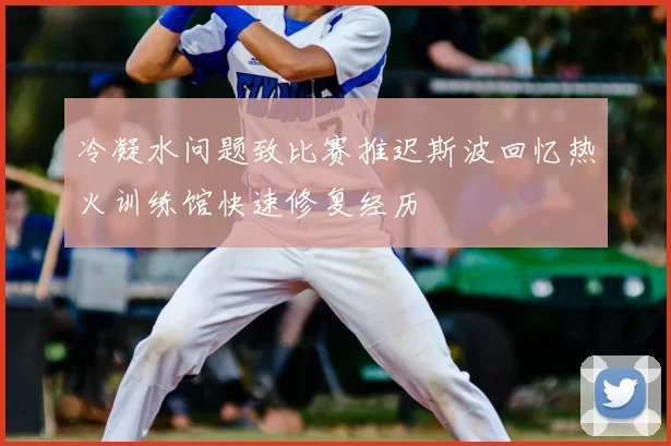 冷凝水问题致比赛推迟斯波回忆热火训练馆快速修复经历