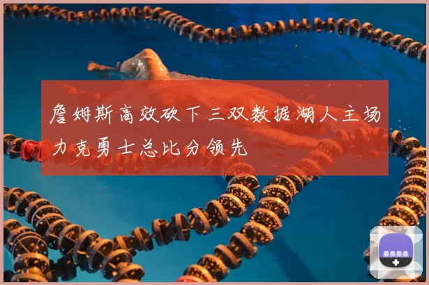 詹姆斯高效砍下三双数据湖人主场力克勇士总比分领先