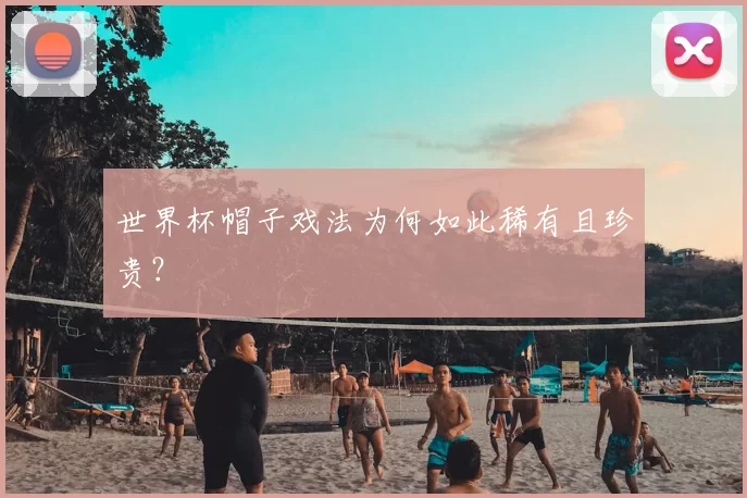 世界杯帽子戏法为何如此稀有且珍贵?