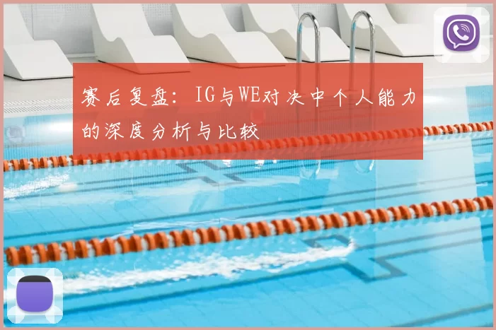 赛后复盘：IG与WE对决中个人能力的深度分析与比较