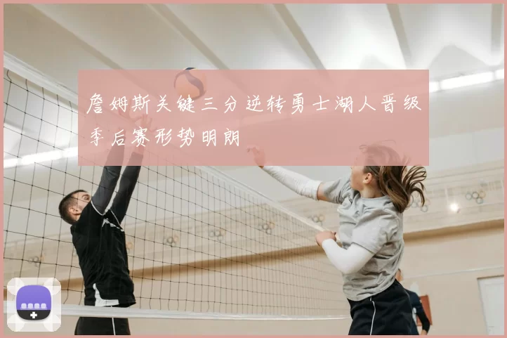 詹姆斯关键三分逆转勇士湖人晋级季后赛形势明朗
