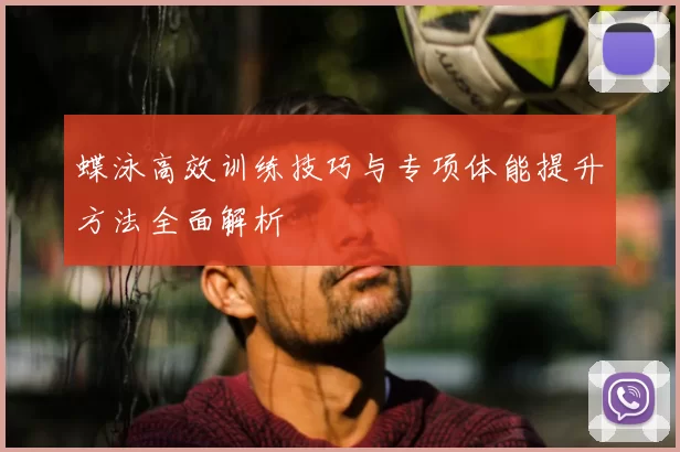 蝶泳高效训练技巧与专项体能提升方法全面解析