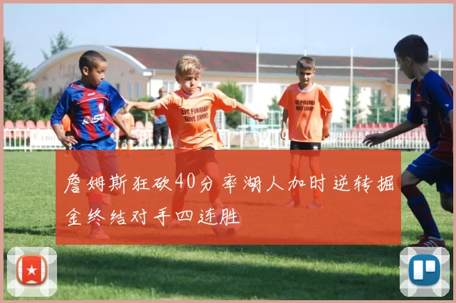 詹姆斯狂砍40分率湖人加时逆转掘金终结对手四连胜