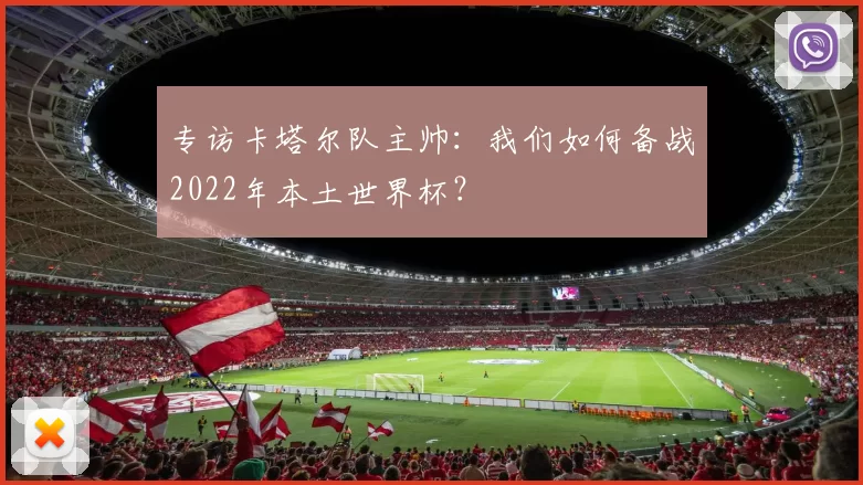 专访卡塔尔队主帅:我们如何备战2022年本土世界杯?