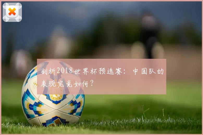 剖析2018世界杯预选赛:中国队的表现究竟如何?