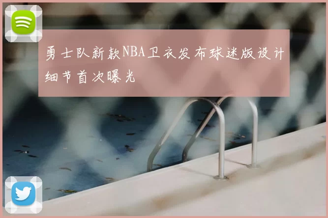 勇士队新款NBA卫衣发布球迷版设计细节首次曝光