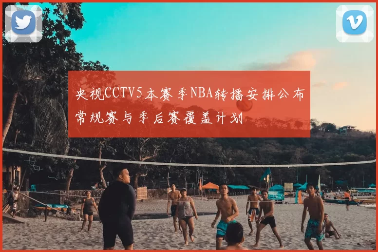 央视CCTV5本赛季NBA转播安排公布常规赛与季后赛覆盖计划