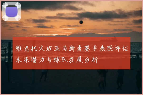 维克托文班亚马新秀赛季表现评估未来潜力与球队发展分析