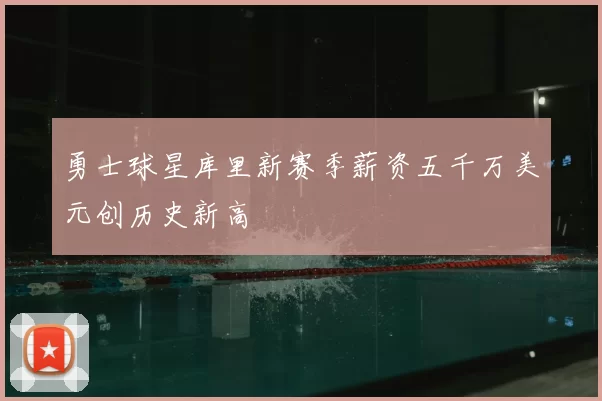 勇士球星库里新赛季薪资五千万美元创历史新高