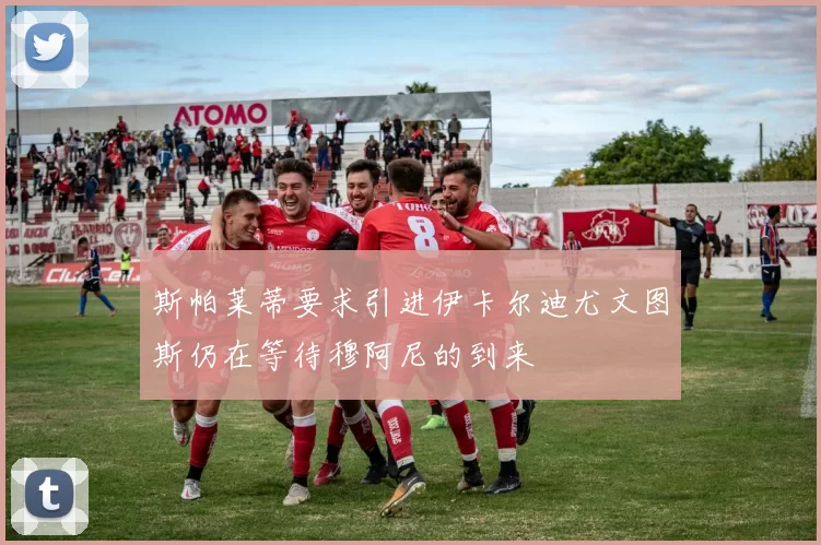 斯帕莱蒂要求引进伊卡尔迪尤文图斯仍在等待穆阿尼的到来