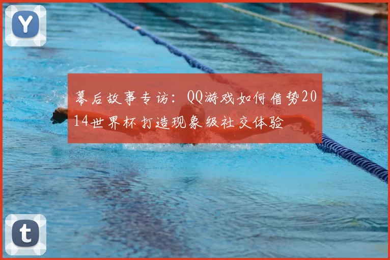 幕后故事专访:QQ游戏如何借势2014世界杯打造现象级社交体验