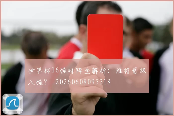 世界杯16强对阵全解析：谁将晋级八强？_20260608095318