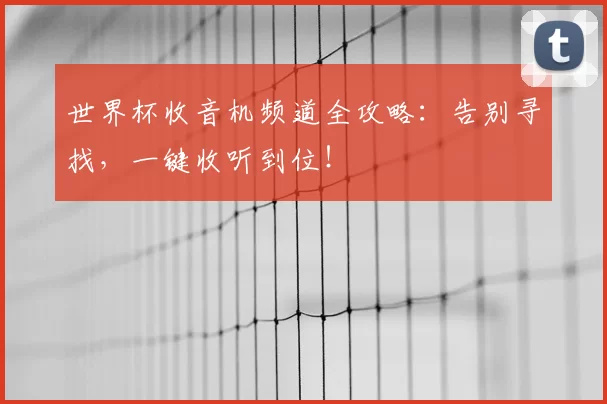 世界杯收音机频道全攻略:告别寻找,一键收听到位!