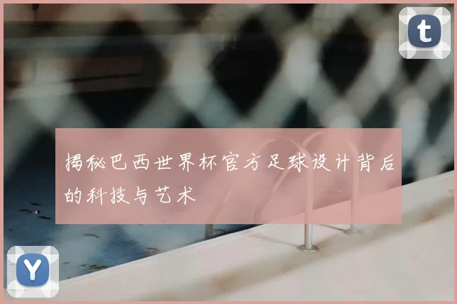 揭秘巴西世界杯官方足球设计背后的科技与艺术