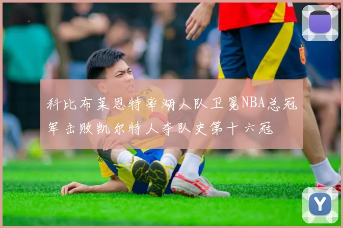 科比布莱恩特率湖人队卫冕NBA总冠军击败凯尔特人夺队史第十六冠