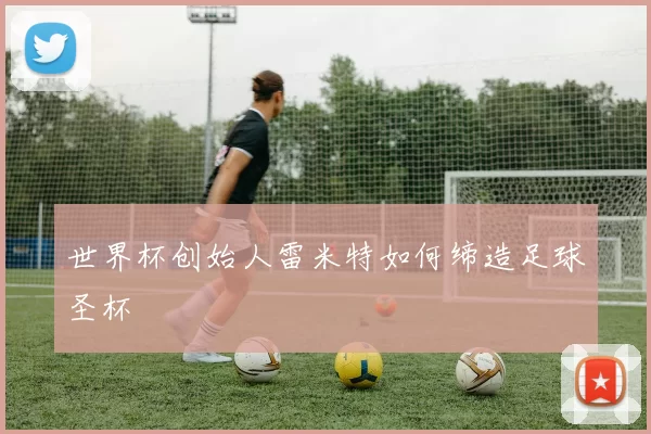 世界杯创始人雷米特如何缔造足球圣杯