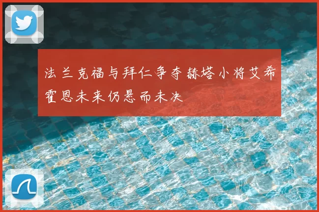 法兰克福与拜仁争夺赫塔小将艾希霍恩未来仍悬而未决