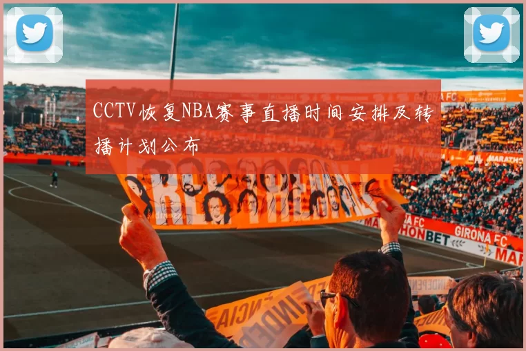 CCTV恢复NBA赛事直播时间安排及转播计划公布