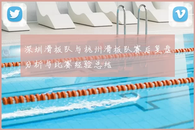 深圳滑板队与杭州滑板队赛后复盘分析与比赛经验总结
