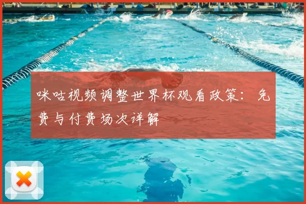 咪咕视频调整世界杯观看政策:免费与付费场次详解