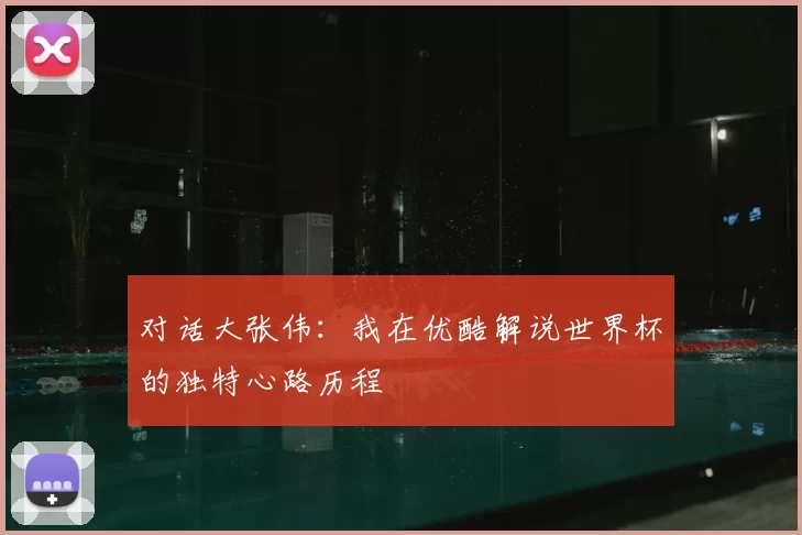 对话大张伟：我在优酷解说世界杯的独特心路历程