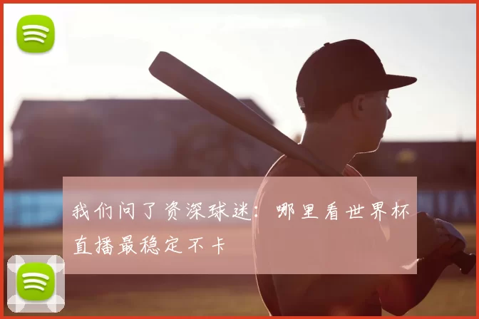 我们问了资深球迷：哪里看世界杯直播最稳定不卡
