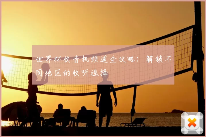世界杯收音机频道全攻略:解锁不同地区的收听选择