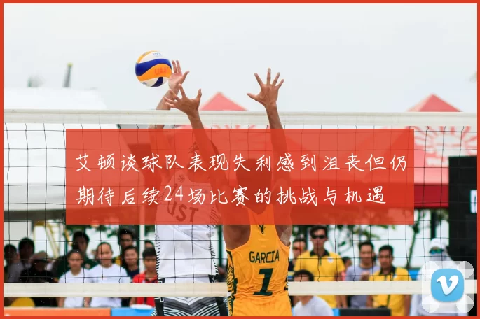 艾顿谈球队表现失利感到沮丧但仍期待后续24场比赛的挑战与机遇