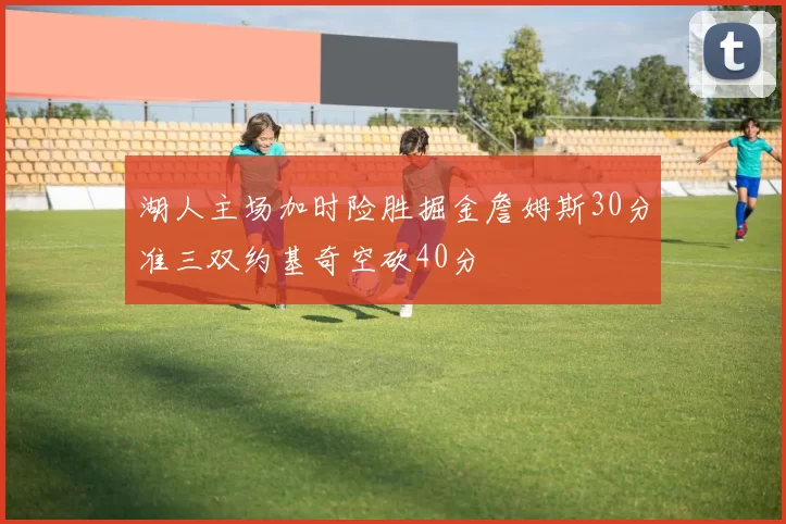 湖人主场加时险胜掘金詹姆斯30分准三双约基奇空砍40分