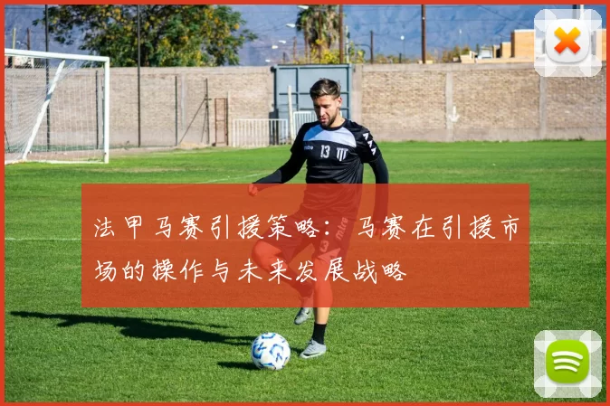 法甲马赛引援策略：马赛在引援市场的操作与未来发展战略