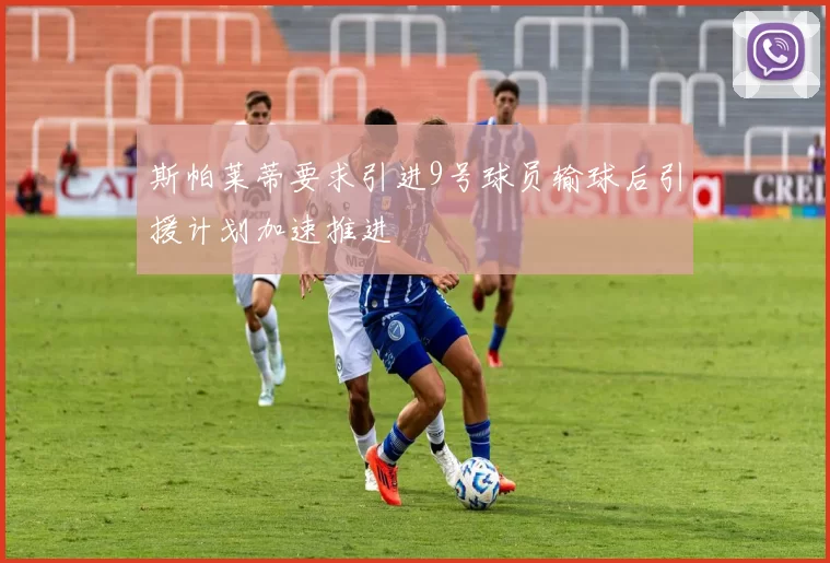 斯帕莱蒂要求引进9号球员输球后引援计划加速推进