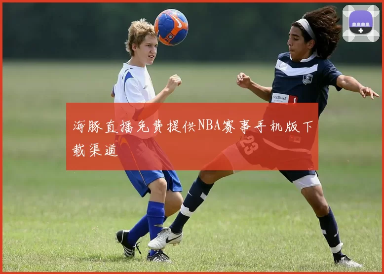 海豚直播免费提供NBA赛事手机版下载渠道