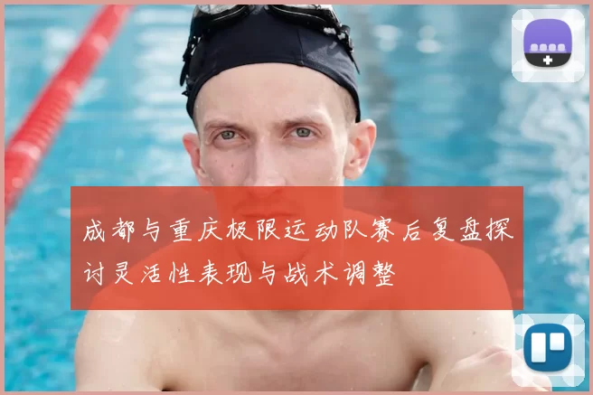 成都与重庆极限运动队赛后复盘探讨灵活性表现与战术调整
