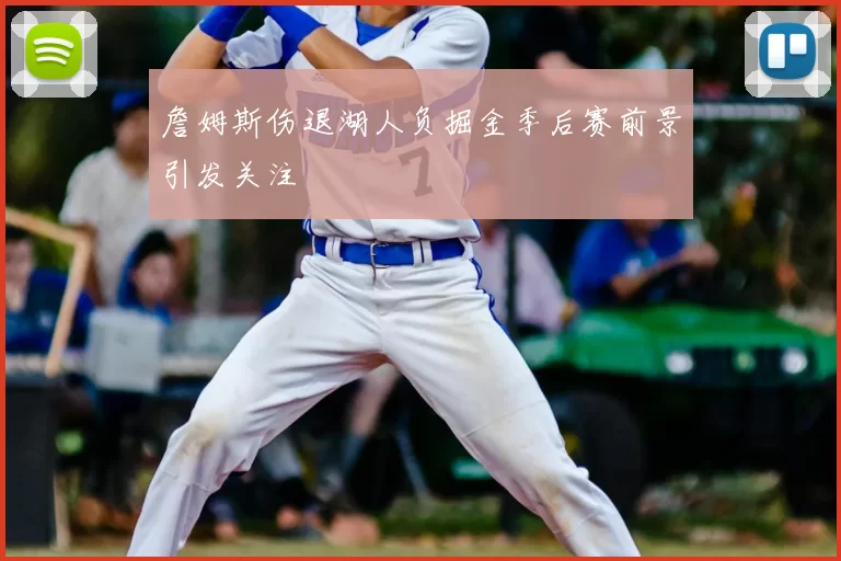 詹姆斯伤退湖人负掘金季后赛前景引发关注