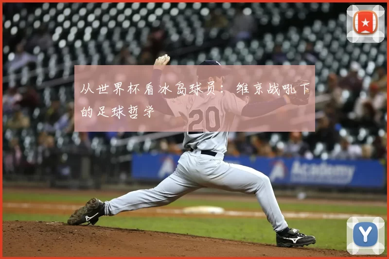 从世界杯看冰岛球员：维京战吼下的足球哲学