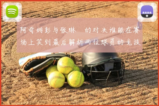 阿奇姆彭与张琳芃的对决谁能在赛场上笑到最后解析两位球员的竞技状态与战术对抗