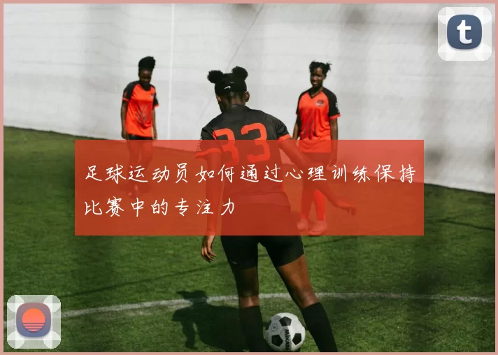 足球运动员如何通过心理训练保持比赛中的专注力