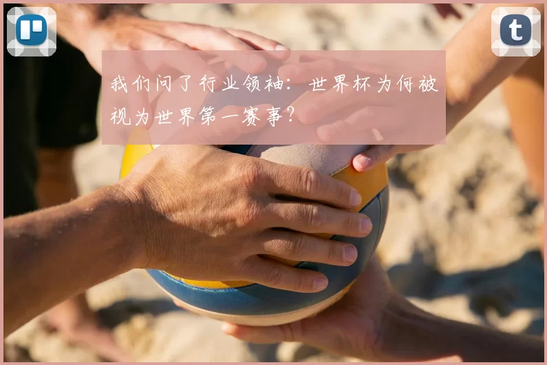我们问了行业领袖：世界杯为何被视为世界第一赛事？