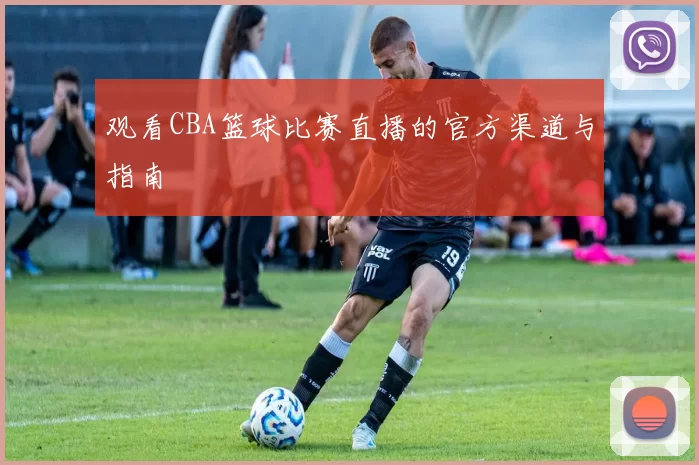 观看CBA篮球比赛直播的官方渠道与指南