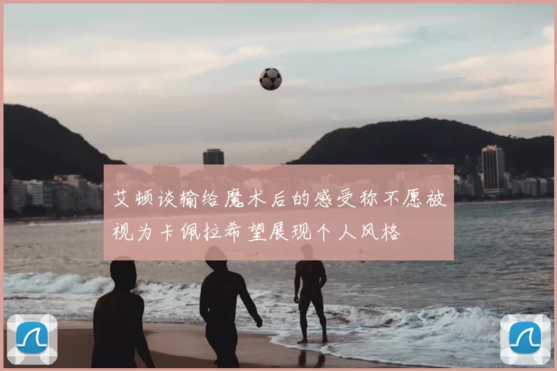 艾顿谈输给魔术后的感受称不愿被视为卡佩拉希望展现个人风格