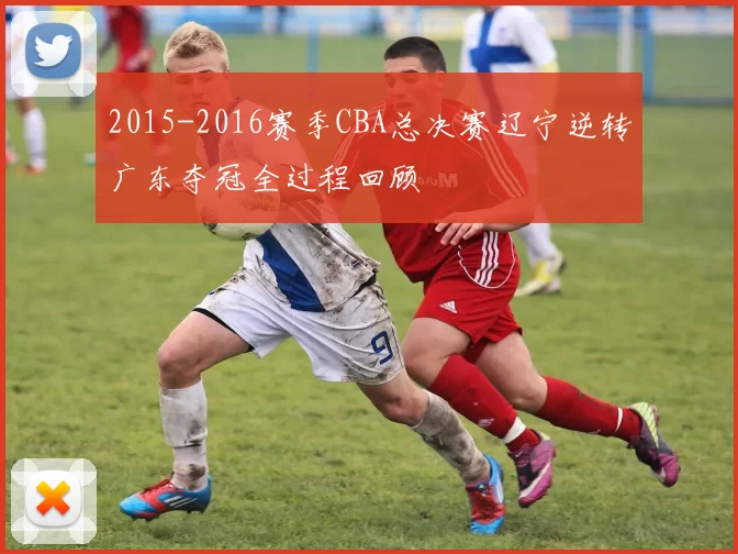 2015-2016赛季CBA总决赛辽宁逆转广东夺冠全过程回顾
