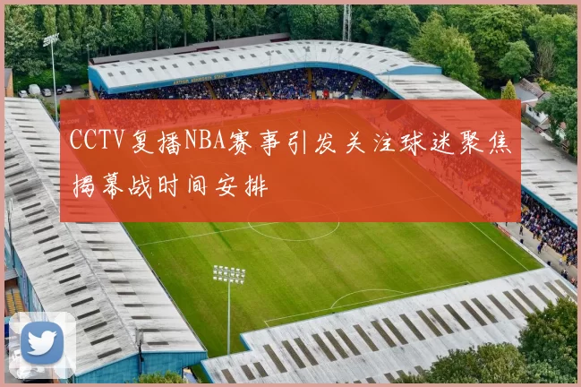 CCTV复播NBA赛事引发关注球迷聚焦揭幕战时间安排