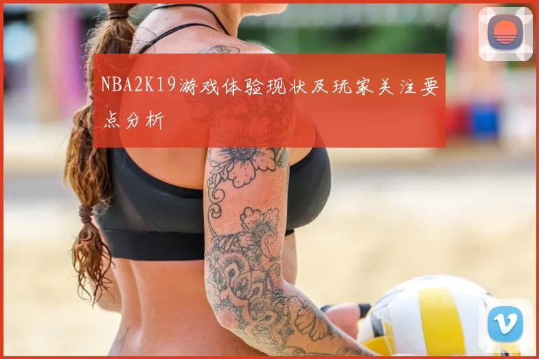 NBA2K19游戏体验现状及玩家关注要点分析