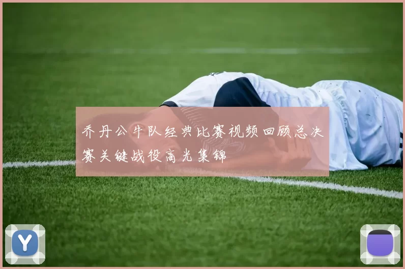 乔丹公牛队经典比赛视频回顾总决赛关键战役高光集锦