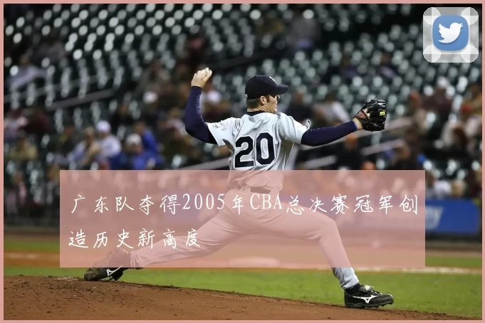 广东队夺得2005年CBA总决赛冠军创造历史新高度