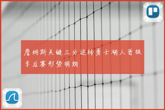 詹姆斯关键三分逆转勇士湖人晋级季后赛形势明朗