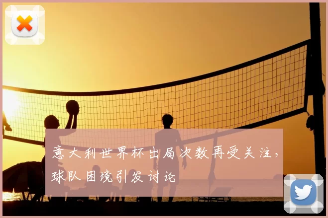 意大利世界杯出局次数再受关注,球队困境引发讨论