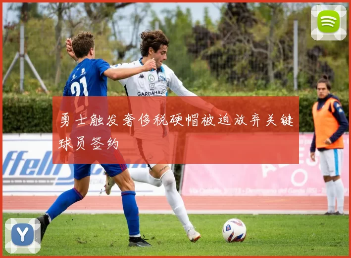 勇士触发奢侈税硬帽被迫放弃关键球员签约
