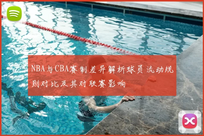 NBA与CBA赛制差异解析球员流动规则对比及其对联赛影响