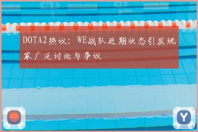 DOTA2热议：WE战队近期状态引发玩家广泛讨论与争议